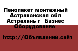 Пенопакет монтажный - Астраханская обл., Астрахань г. Бизнес » Оборудование   